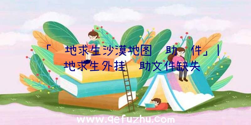 「绝地求生沙漠地图辅助软件」|绝地求生外挂辅助文件缺失